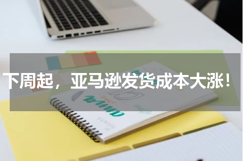 下周起,亚马逊发货成本大涨!